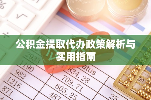 弓长岭公积金提取代办政策解析与实用指南