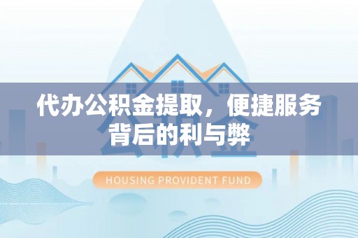 弓长岭代办公积金提取，便捷服务背后的利与弊