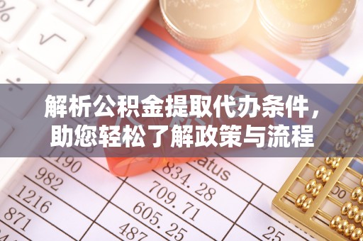 弓长岭解析公积金提取代办条件，助您轻松了解政策与流程