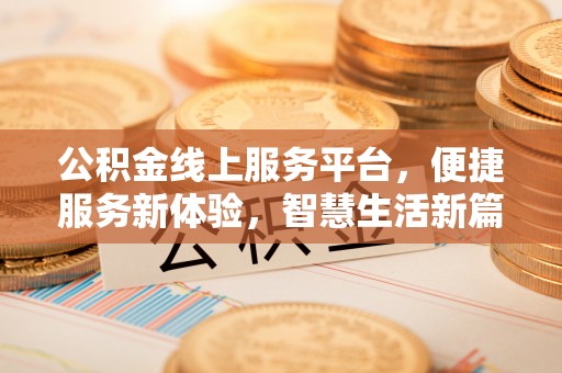 弓长岭公积金线上服务平台，便捷服务新体验，智慧生活新篇章