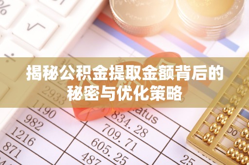 弓长岭揭秘公积金提取金额背后的秘密与优化策略