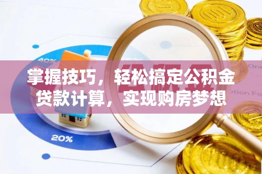 弓长岭掌握技巧，轻松搞定公积金贷款计算，实现购房梦想