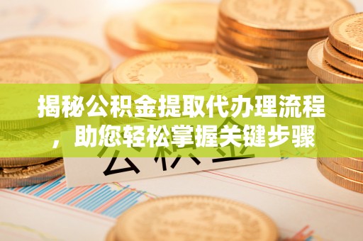 弓长岭揭秘公积金提取代办理流程，助您轻松掌握关键步骤