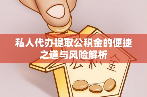 弓长岭私人代办提取公积金的便捷之道与风险解析