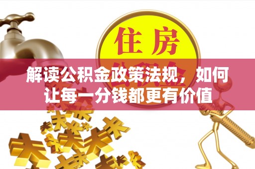 弓长岭解读公积金政策法规，如何让每一分钱都更有价值