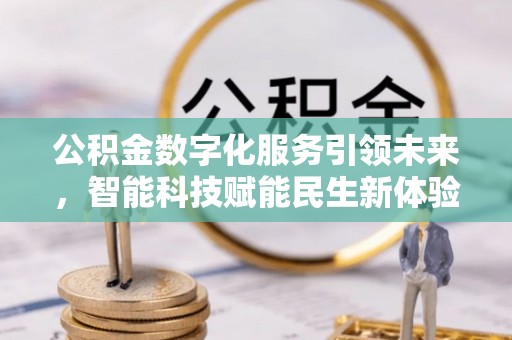 弓长岭公积金数字化服务引领未来，智能科技赋能民生新体验