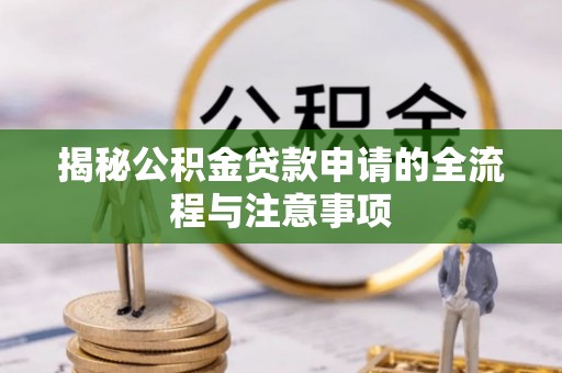 弓长岭揭秘公积金贷款申请的全流程与注意事项