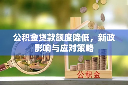 弓长岭公积金贷款额度降低，新政影响与应对策略