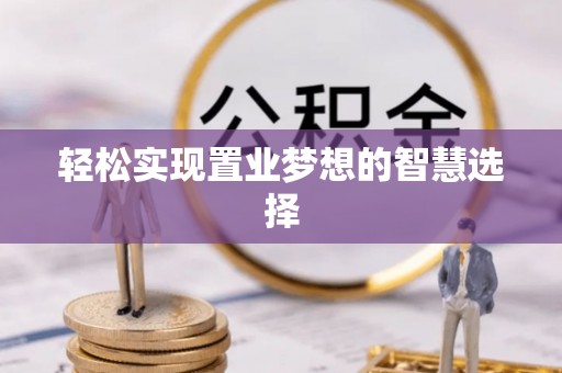 弓长岭轻松实现置业梦想的智慧选择
