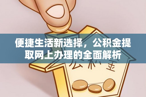 弓长岭便捷生活新选择，公积金提取网上办理的全面解析
