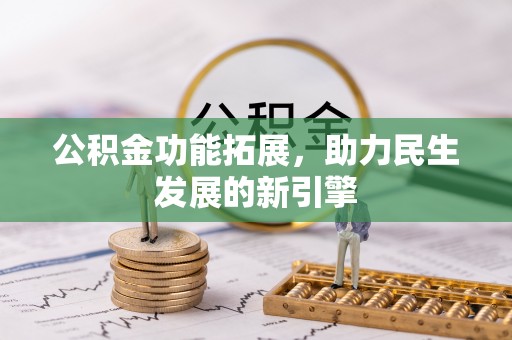 弓长岭公积金功能拓展，助力民生发展的新引擎