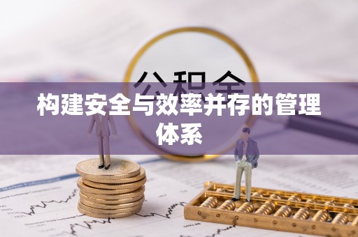 弓长岭构建安全与效率并存的管理体系