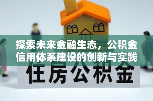 弓长岭探索未来金融生态，公积金信用体系建设的创新与实践