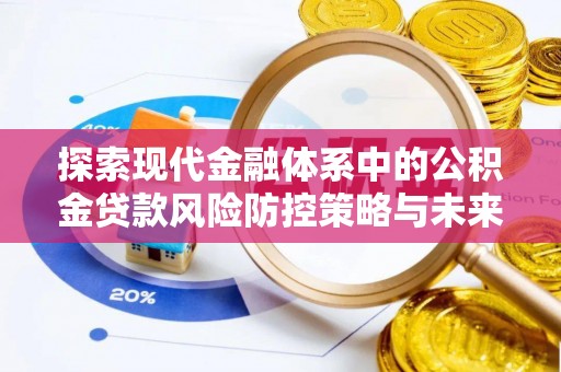 弓长岭探索现代金融体系中的公积金贷款风险防控策略与未来发展趋势