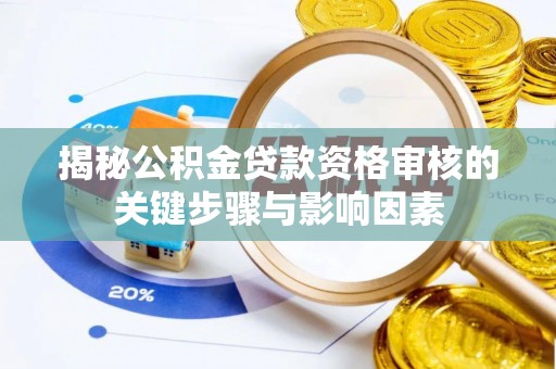 弓长岭揭秘公积金贷款资格审核的关键步骤与影响因素