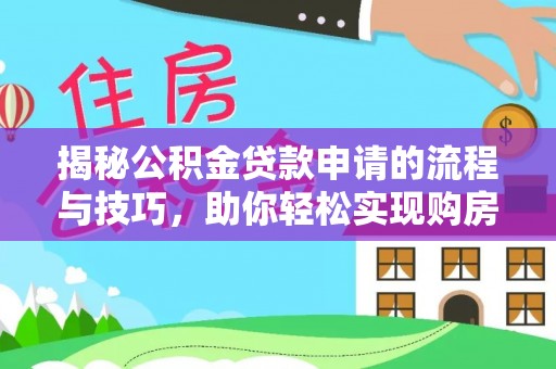 弓长岭揭秘公积金贷款申请的流程与技巧，助你轻松实现购房梦