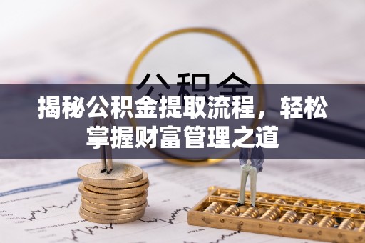 弓长岭揭秘公积金提取流程，轻松掌握财富管理之道