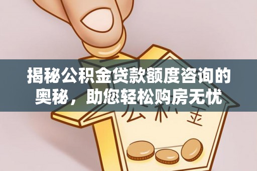 弓长岭揭秘公积金贷款额度咨询的奥秘，助您轻松购房无忧