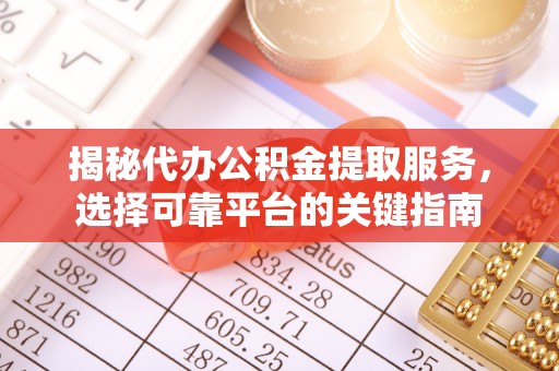 弓长岭揭秘代办公积金提取服务，选择可靠平台的关键指南