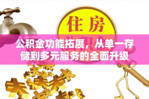 弓长岭公积金功能拓展，从单一存储到多元服务的全面升级