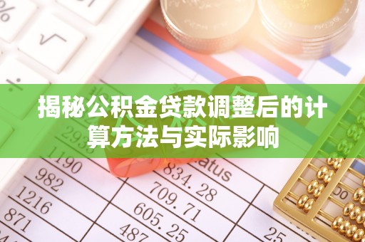 弓长岭揭秘公积金贷款调整后的计算方法与实际影响