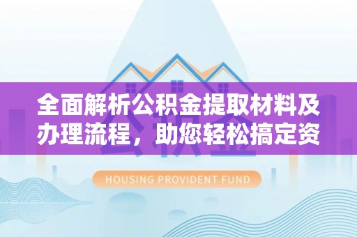 弓长岭全面解析公积金提取材料及办理流程，助您轻松搞定资金提取
