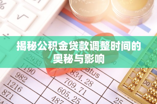 弓长岭揭秘公积金贷款调整时间的奥秘与影响