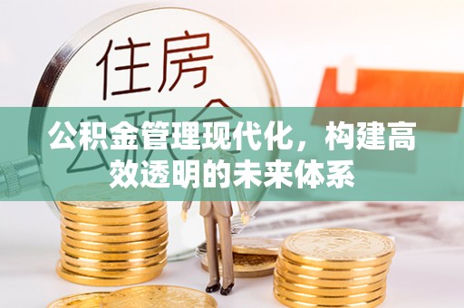 弓长岭公积金管理现代化，构建高效透明的未来体系