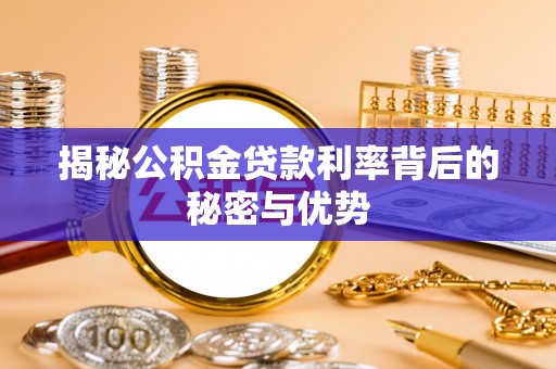 弓长岭揭秘公积金贷款利率背后的秘密与优势