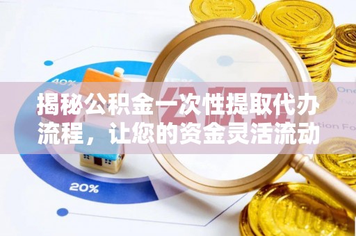 弓长岭揭秘公积金一次性提取代办流程，让您的资金灵活流动