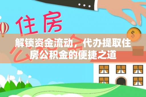 弓长岭解锁资金流动，代办提取住房公积金的便捷之道