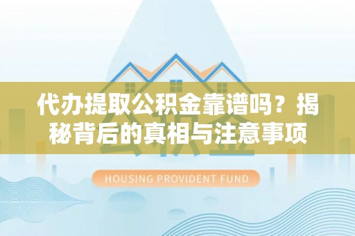 弓长岭代办提取公积金靠谱吗？揭秘背后的真相与注意事项