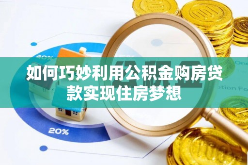 弓长岭如何巧妙利用公积金购房贷款实现住房梦想