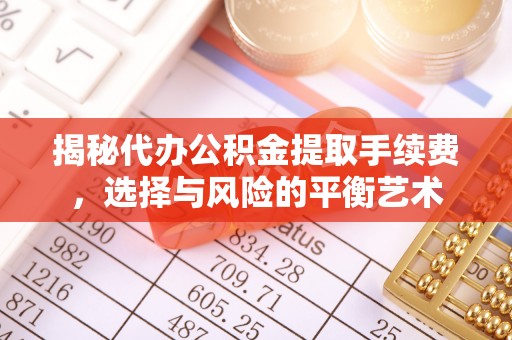 弓长岭揭秘代办公积金提取手续费，选择与风险的平衡艺术