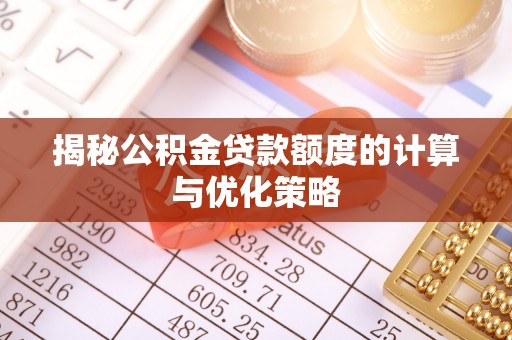 弓长岭揭秘公积金贷款额度的计算与优化策略