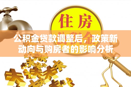 弓长岭公积金贷款调整后，政策新动向与购房者的影响分析