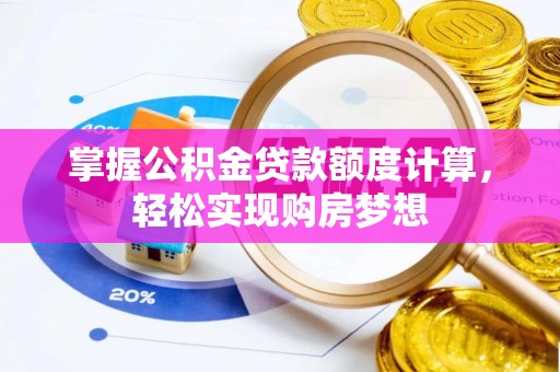 弓长岭掌握公积金贷款额度计算，轻松实现购房梦想