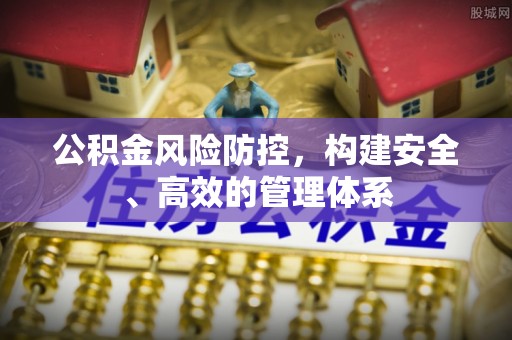 弓长岭公积金风险防控，构建安全、高效的管理体系