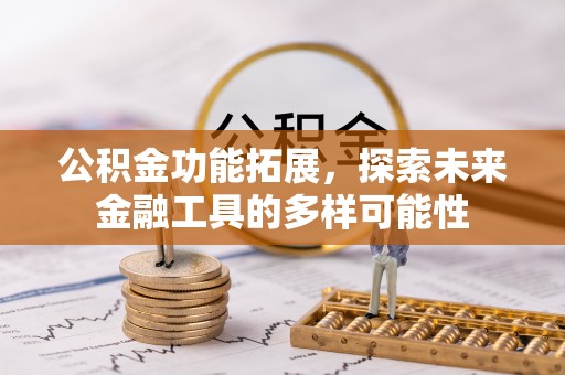 弓长岭公积金功能拓展，探索未来金融工具的多样可能性