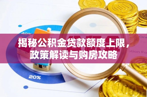 弓长岭揭秘公积金贷款额度上限，政策解读与购房攻略
