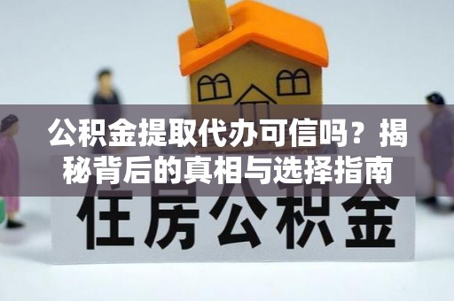 弓长岭公积金提取代办可信吗？揭秘背后的真相与选择指南