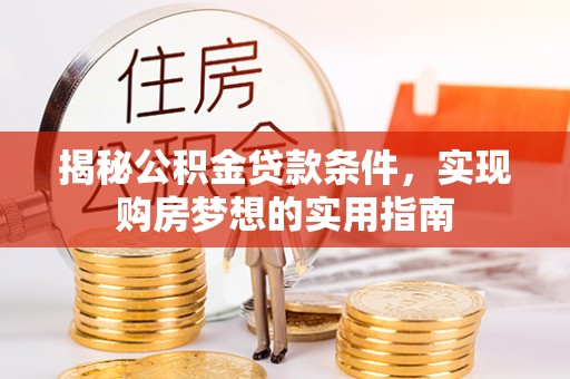 弓长岭揭秘公积金贷款条件，实现购房梦想的实用指南