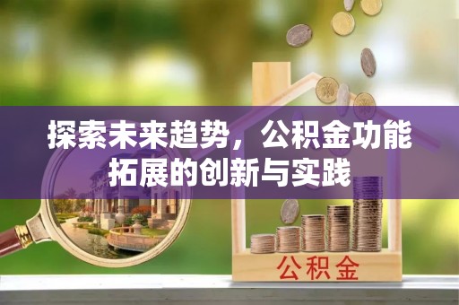 弓长岭探索未来趋势，公积金功能拓展的创新与实践