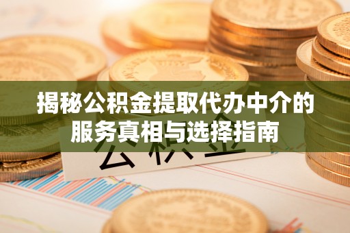 弓长岭揭秘公积金提取代办中介的服务真相与选择指南