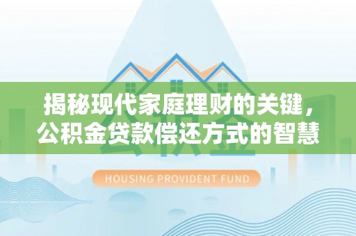 弓长岭揭秘现代家庭理财的关键，公积金贷款偿还方式的智慧选择