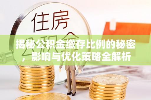 弓长岭揭秘公积金缴存比例的秘密，影响与优化策略全解析