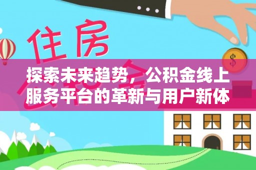 弓长岭探索未来趋势，公积金线上服务平台的革新与用户新体验