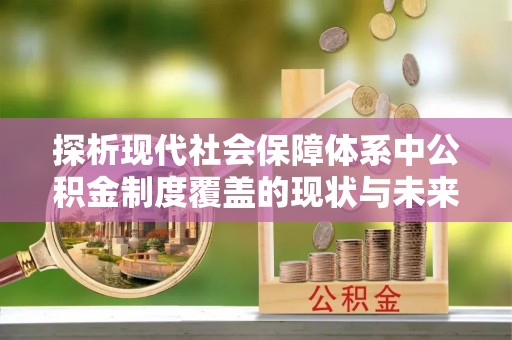 弓长岭探析现代社会保障体系中公积金制度覆盖的现状与未来