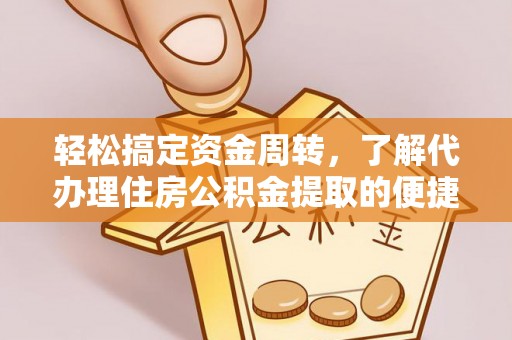 弓长岭轻松搞定资金周转，了解代办理住房公积金提取的便捷之道