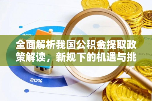 弓长岭全面解析我国公积金提取政策解读，新规下的机遇与挑战